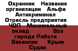 Охранник › Название организации ­ Альфа - Антикриминал › Отрасль предприятия ­ ЧОП › Минимальный оклад ­ 33 000 - Все города Работа » Вакансии   . Крым,Судак